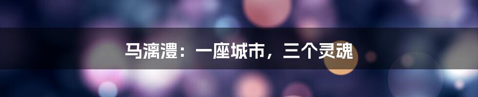 马漓澧:一座城市,三个灵魂