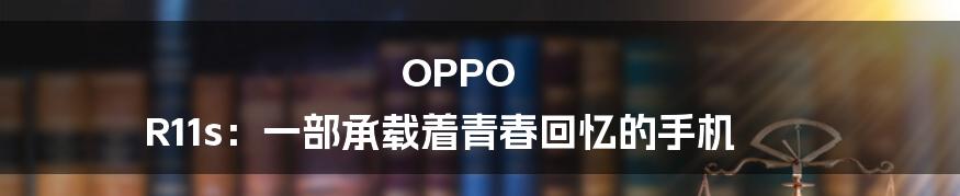 OPPO R11s:一部承载着青春回忆的手机