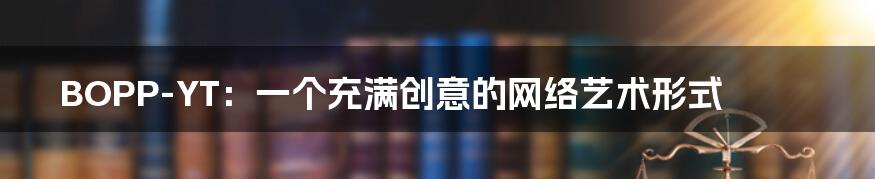 BOPP-YT：一个充满创意的网络艺术形式