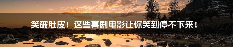 笑破肚皮!这些喜剧电影让你笑到停不下来!
