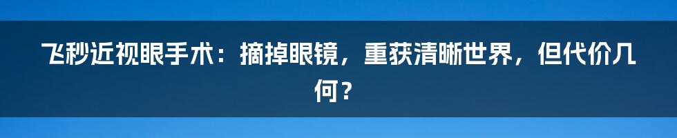 飞秒近视眼手术:摘掉眼镜,重获清晰世界,但代价几何?