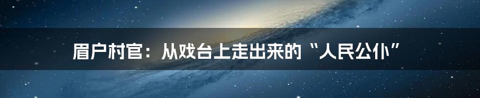 眉户村官:从戏台上走出来的“人民公仆”