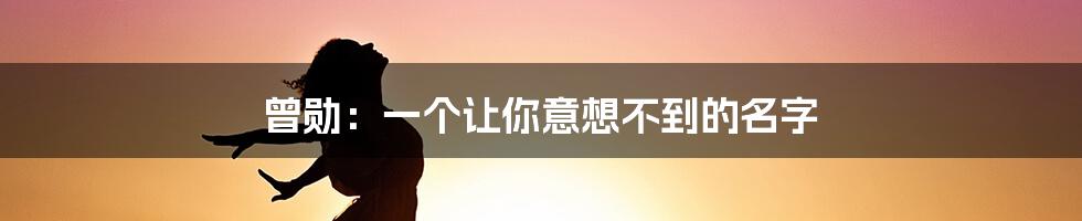 曾勋:一个让你意想不到的名字