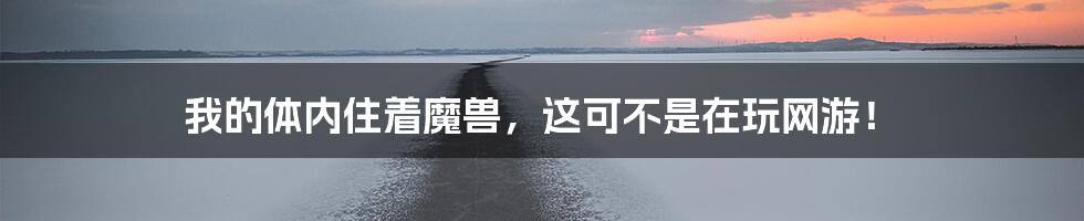 我的体内住着魔兽,这可不是在玩网游!
