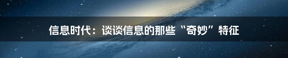 信息时代：谈谈信息的那些“奇妙”特征