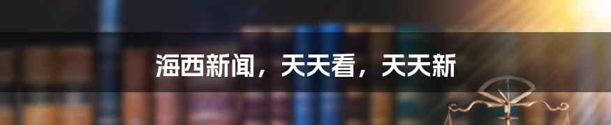 海西新闻,天天看,天天新