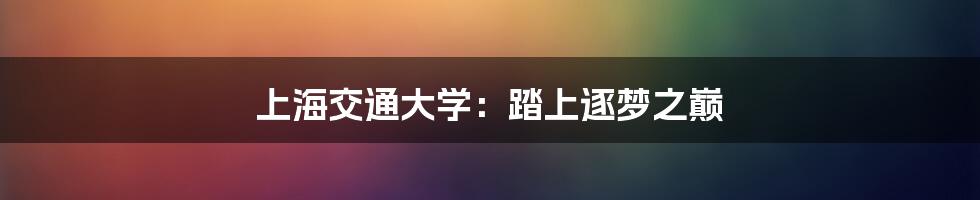 上海交通大学:踏上逐梦之巅