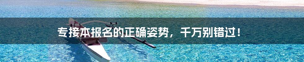 专接本报名的正确姿势,千万别错过!