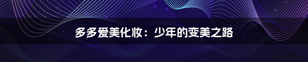 多多爱美化妆:少年的变美之路