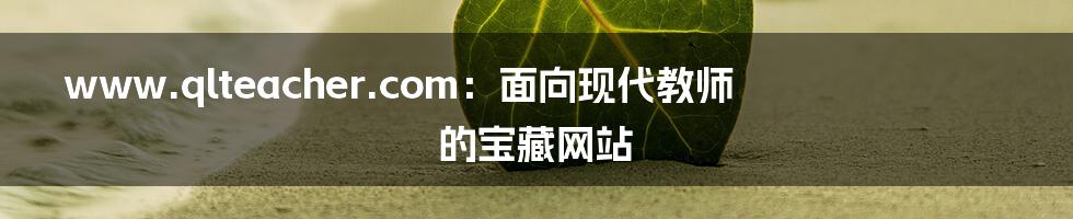 www.qlteacher.com：面向现代教师的宝藏网站