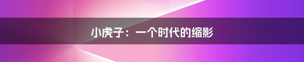 小虎子：一个时代的缩影