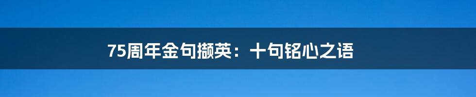 75周年金句撷英:十句铭心之语