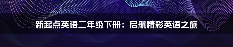 新起点英语二年级下册：启航精彩英语之旅