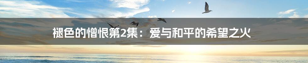 褪色的憎恨第2集：爱与和平的希望之火