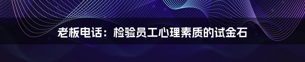 老板电话:检验员工心理素质的试金石