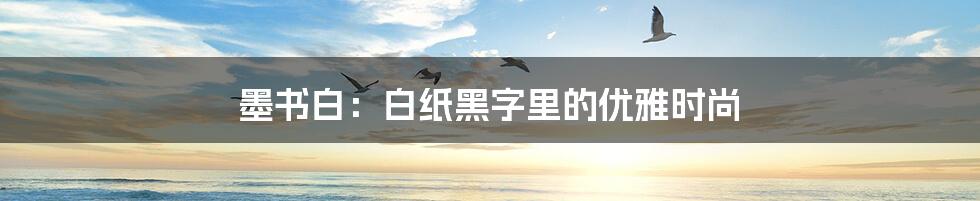 墨书白:白纸黑字里的优雅时尚
