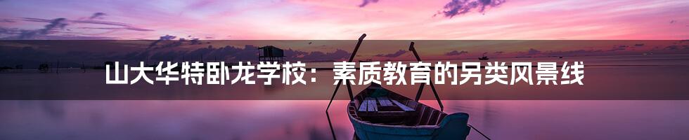 山大华特卧龙学校:素质教育的另类风景线