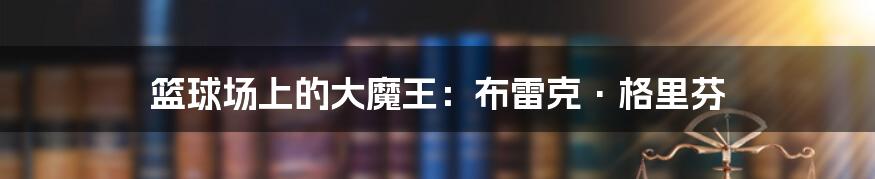 篮球场上的大魔王：布雷克·格里芬