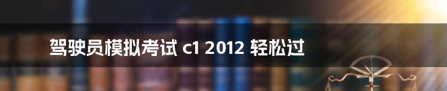 驾驶员模拟考试 c1 2012 轻松过