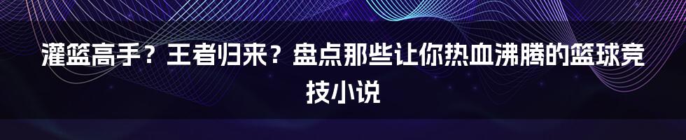 灌篮高手？王者归来？盘点那些让你热血沸腾的篮球竞技小说