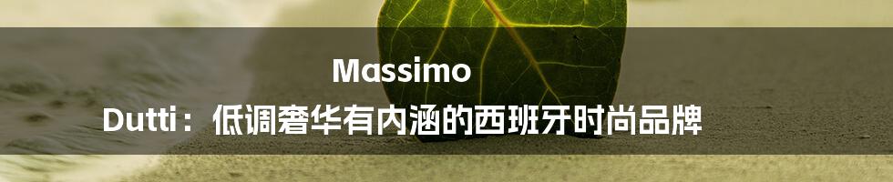 Massimo Dutti:低调奢华有内涵的西班牙时尚品牌