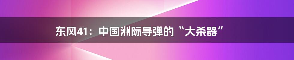 东风41:中国洲际导弹的“大杀器”