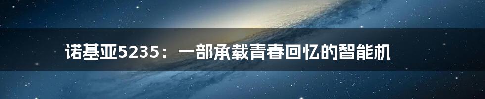 诺基亚5235:一部承载青春回忆的智能机