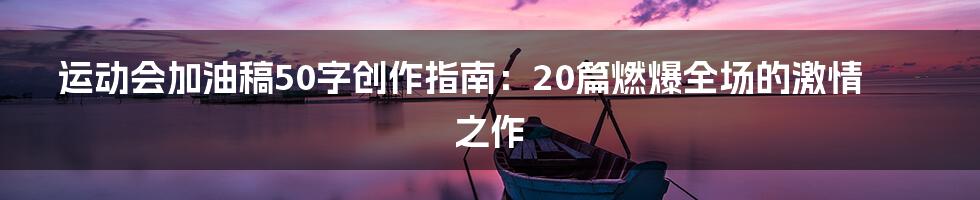 运动会加油稿50字创作指南:20篇燃爆全场的激情之作