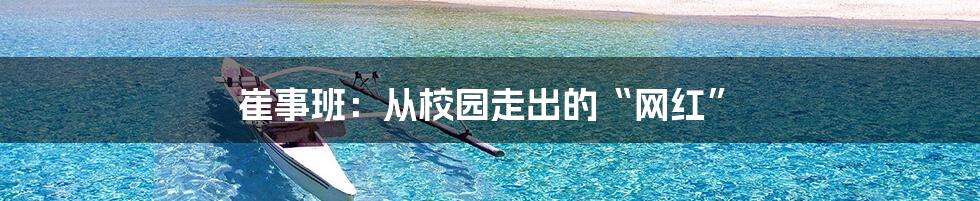 崔事班:从校园走出的“网红”