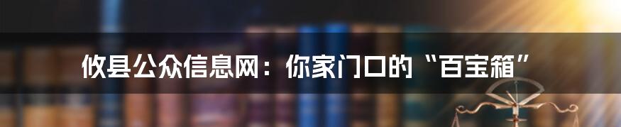 攸县公众信息网：你家门口的“百宝箱”