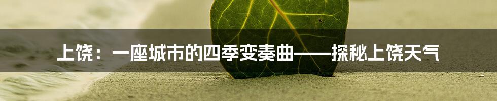 上饶：一座城市的四季变奏曲——探秘上饶天气