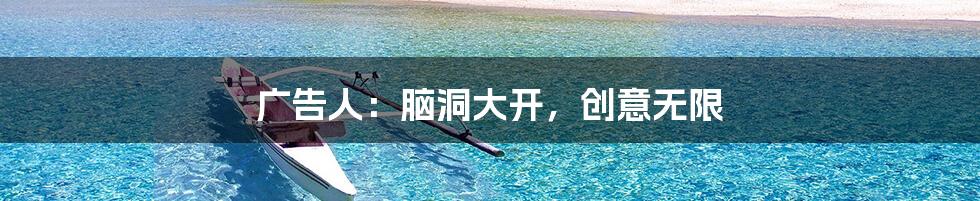 广告人:脑洞大开,创意无限