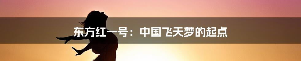 东方红一号:中国飞天梦的起点