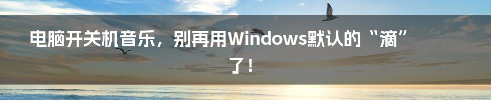 电脑开关机音乐,别再用Windows默认的“滴”了!