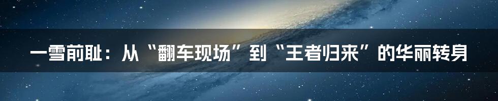 一雪前耻:从“翻车现场”到“王者归来”的华丽转身