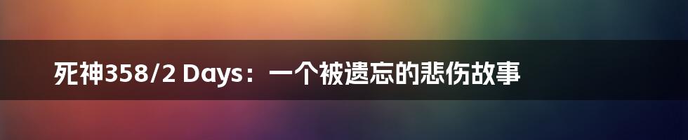 死神358/2 Days：一个被遗忘的悲伤故事
