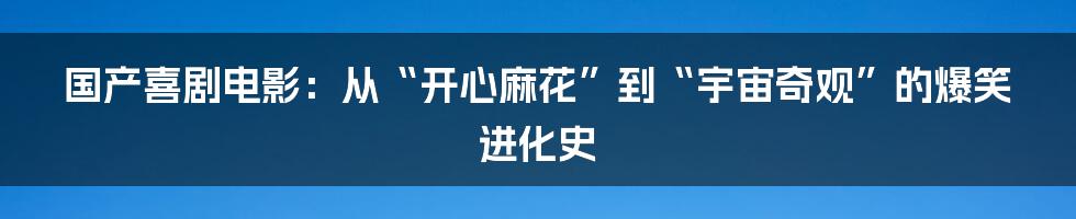 国产喜剧电影:从“开心麻花”到“宇宙奇观”的爆笑进化史