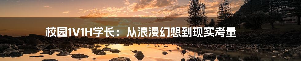 校园1V1H学长:从浪漫幻想到现实考量