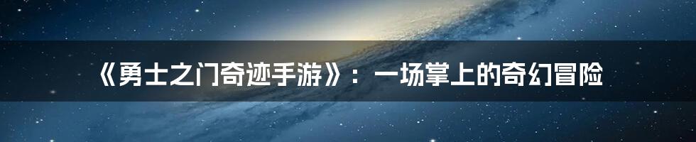 《勇士之门奇迹手游》:一场掌上的奇幻冒险