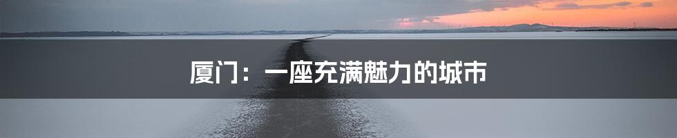 厦门:一座充满魅力的城市