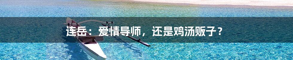 连岳:爱情导师,还是鸡汤贩子?
