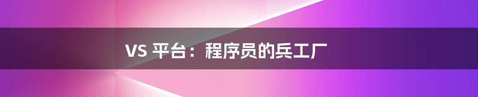 VS 平台:程序员的兵工厂