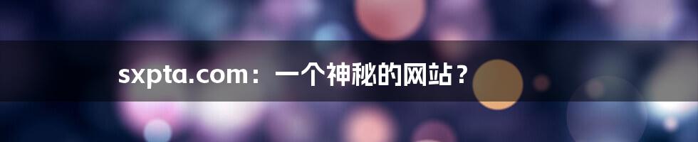 sxpta.com:一个神秘的网站?