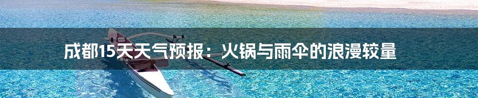 成都15天天气预报：火锅与雨伞的浪漫较量