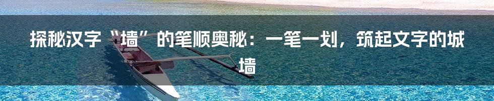 探秘汉字“墙”的笔顺奥秘:一笔一划,筑起文字的城墙