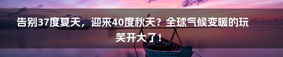 告别37度夏天,迎来40度秋天?全球气候变暖的玩笑开大了!