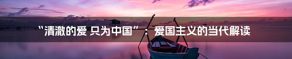 “清澈的爱 只为中国”：爱国主义的当代解读