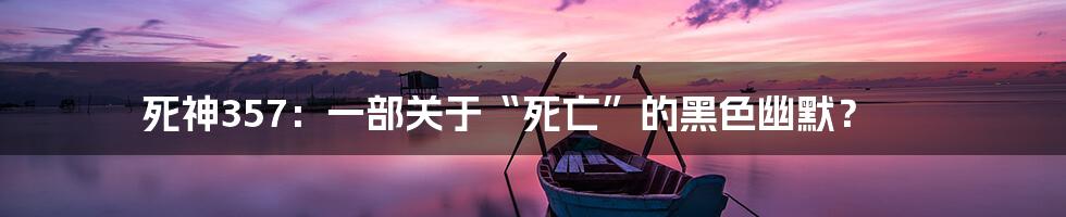 死神357：一部关于“死亡”的黑色幽默？
