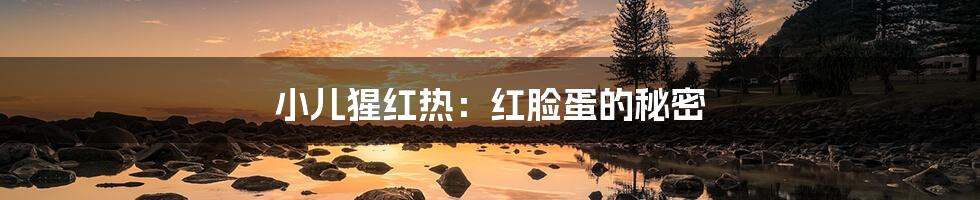 小儿猩红热：红脸蛋的秘密