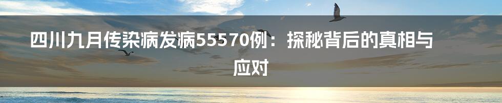 四川九月传染病发病55570例:探秘背后的真相与应对